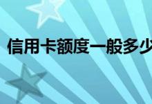 信用卡额度一般多少 信用卡怎么涨额度最快