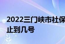 2022三门峡市社保基数怎么申报 申报时间截止到几号 