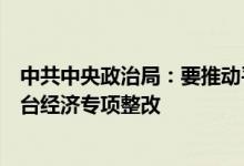 中共中央政治局：要推动平台经济规范健康持续发展完成平台经济专项整改