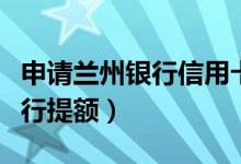 申请兰州银行信用卡（兰州银行信用卡如何进行提额）