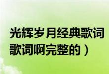 光辉岁月经典歌词（哪位大神知道光辉岁月的歌词啊完整的）
