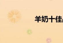  羊奶十佳品牌的排行榜 