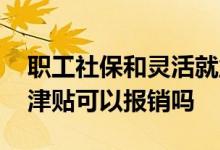 职工社保和灵活就业社保的区别是哪些 生育津贴可以报销吗 