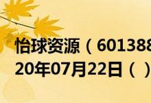 怡球资源（601388）今日股票行情查询（2020年07月22日（））
