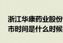 浙江华康药业股份有限公司 浙江华康药业上市时间是什么时候