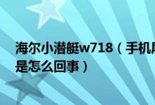 海尔小潜艇w718（手机屏幕顶端出现数字屏幕滑动有划痕是怎么回事）