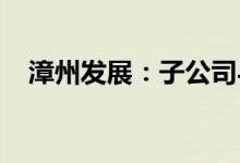 漳州发展：子公司与特来电成立合资公司