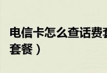 电信卡怎么查话费套餐（电信的怎么查话费和套餐）
