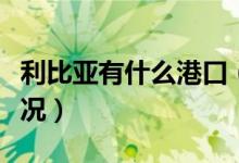 利比亚有什么港口（利比亚港口恢复是什么情况）