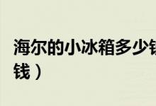 海尔的小冰箱多少钱（海尔小冰箱价格是多少钱）