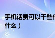 手机话费可以干些什么（手机话费都能用来干什么）