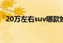 20万左右suv哪款好（这几款选择不错！）