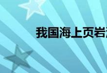 我国海上页岩油勘探获重大突破