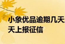 小象优品逾期几天上报征信 企业贷款逾期几天上报征信