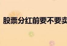 股票分红前要不要卖 股票分红前要不要持仓