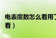 电表度数怎么看用了多少度电（电表度数怎么看）