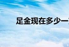 足金现在多少一克(2022年7月28日)