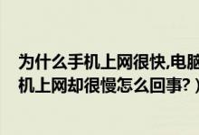 为什么手机上网很快,电脑很慢（为什么电脑上网速很快?手机上网却很慢怎么回事?）