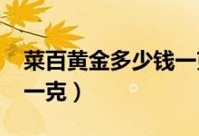 菜百黄金多少钱一克2020（菜百黄金多少钱一克）