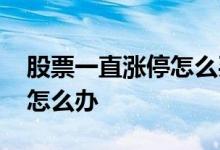 股票一直涨停怎么买入 如果手里股票涨停该怎么办