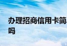 办理招商信用卡简单吗 招商信用卡办理简单吗