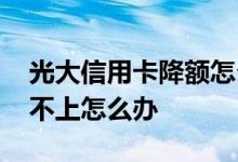 光大信用卡降额怎么回事 光大信用卡降额还不上怎么办