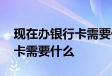 现在办银行卡需要什么广东农信 现在办银行卡需要什么