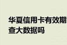 华夏信用卡有效期如何查 申请华夏信用卡会查大数据吗