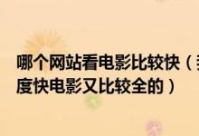 哪个网站看电影比较快（我想再网上看电影都有哪些网站速度快电影又比较全的）