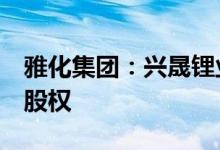 雅化集团：兴晟锂业拟收购普得科技70.59%股权