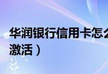 华润银行信用卡怎么样（华润银行信用卡怎么激活）