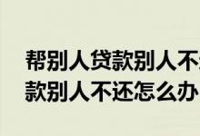 帮别人贷款别人不还怎么办有借条 帮别人贷款别人不还怎么办