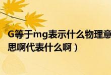 G等于mg表示什么物理意义（物理中G=mg的mg是什么意思啊代表什么啊）