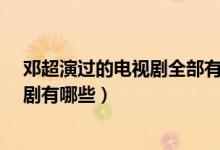 邓超演过的电视剧全部有哪些?（电视剧邓超邓超演的电视剧有哪些）