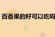 百香果的籽可以吃吗（百香果的籽可以吃吗）