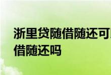 浙里贷随借随还可以先还一部分吗 浙里贷随借随还吗