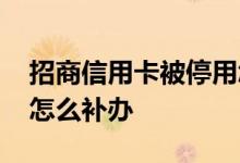 招商信用卡被停用怎么恢复使用 招商信用卡怎么补办