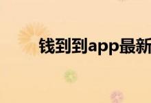 钱到到app最新版（钱到到怎么样）