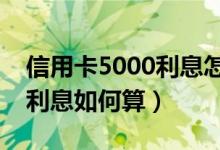 信用卡5000利息怎么算（华润银行信用卡的利息如何算）