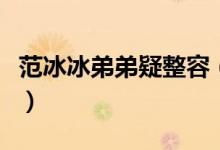 范冰冰弟弟疑整容（做整容手术大概要多少钱）