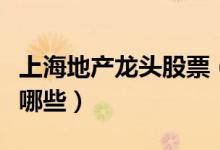 上海地产龙头股票（上海房地产板块的股票有哪些）