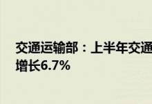 交通运输部：上半年交通固定资产投资超过1.6万亿元同比增长6.7%