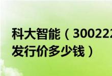 科大智能（300222）发行价多少（科大智能发行价多少钱）