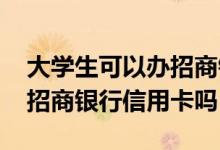 大学生可以办招商银行信用卡吗 大学生能办招商银行信用卡吗