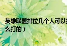 英雄联盟排位几个人可以打（LOL排位赛是几人打几人的,怎么打的）
