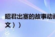 昭君出塞的故事动画片（昭君出塞的故事（图文））