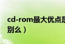 cd-rom最大优点是什么（cd和cd-rom有区别么）