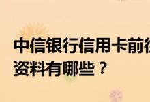 中信银行信用卡前往柜台办卡或确认需携带的资料有哪些？