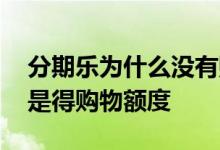 分期乐为什么没有购物额度 为什么分期乐只是得购物额度