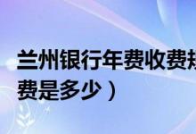 兰州银行年费收费规则（兰州银行信用卡的年费是多少）